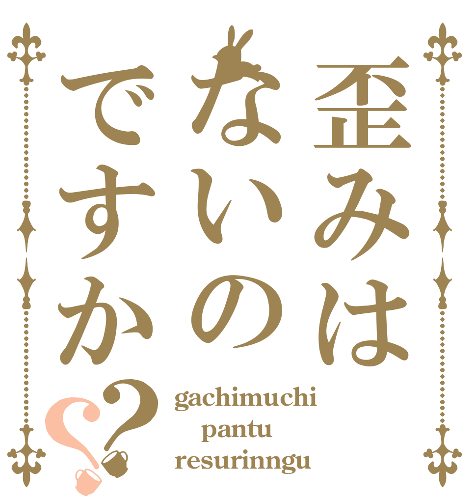 歪みはないのですか？？ gachimuchi pantu resurinngu