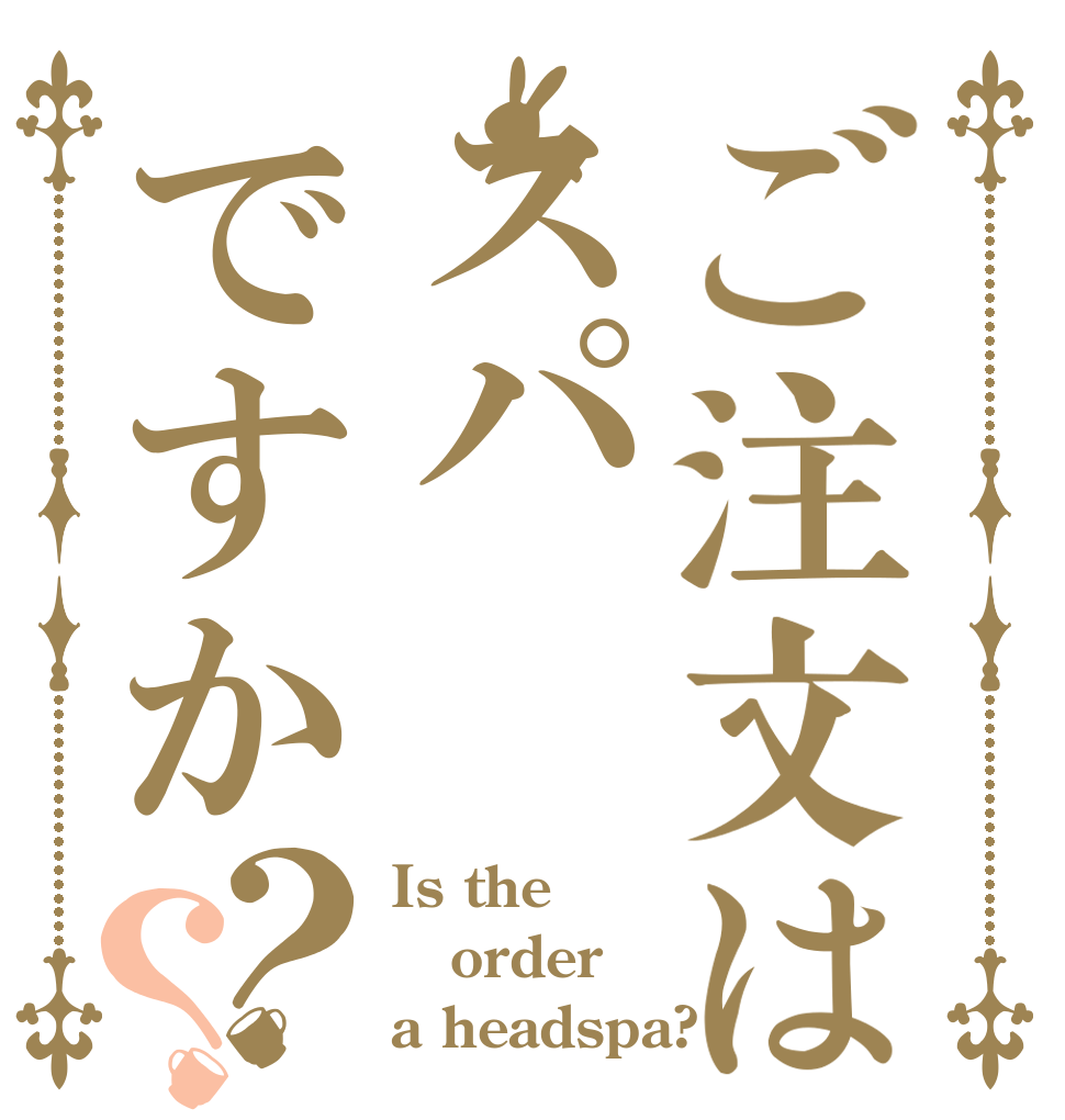 ご注文はスパですか？？ Is the order a headspa?