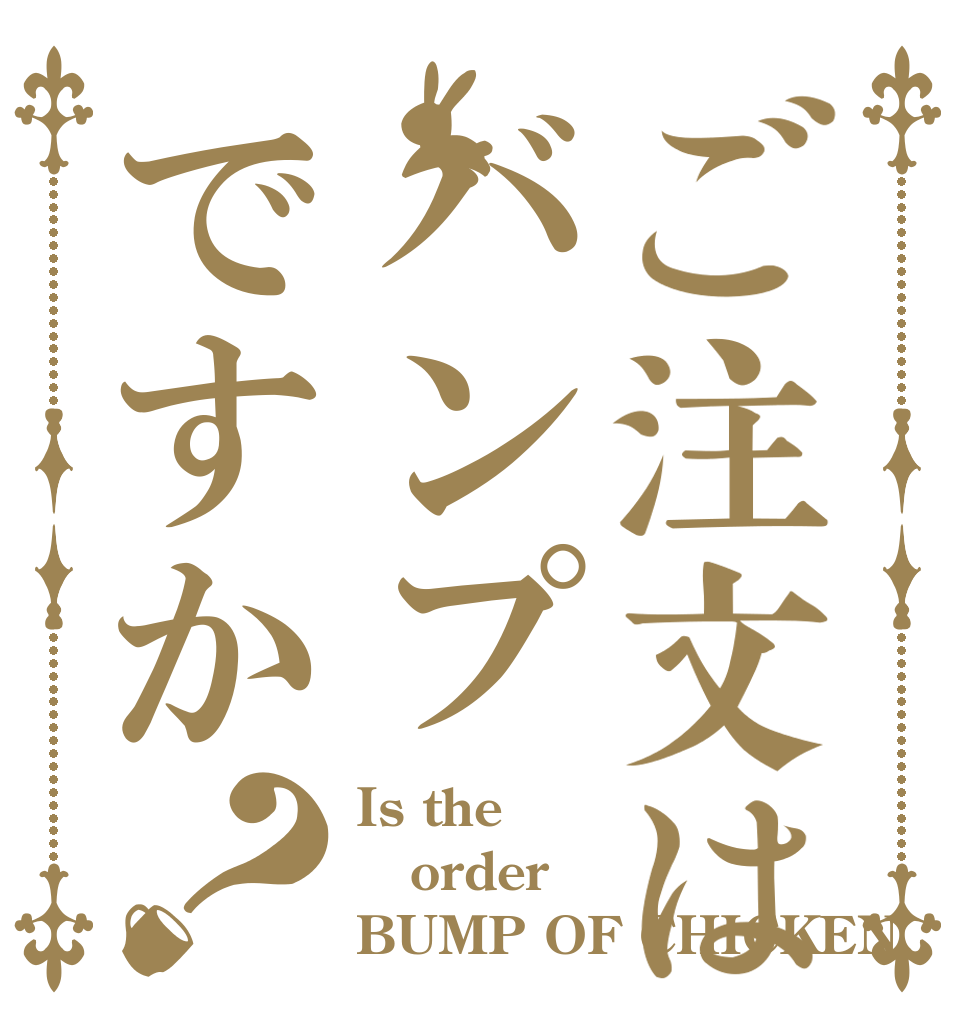 ご注文はバンプですか？ Is the order BUMP OF CHICKEN