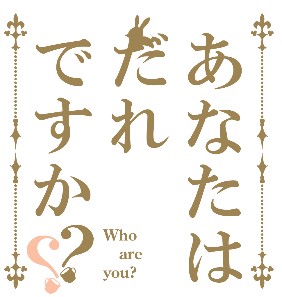 あなたはだれですか？？ Who are you?