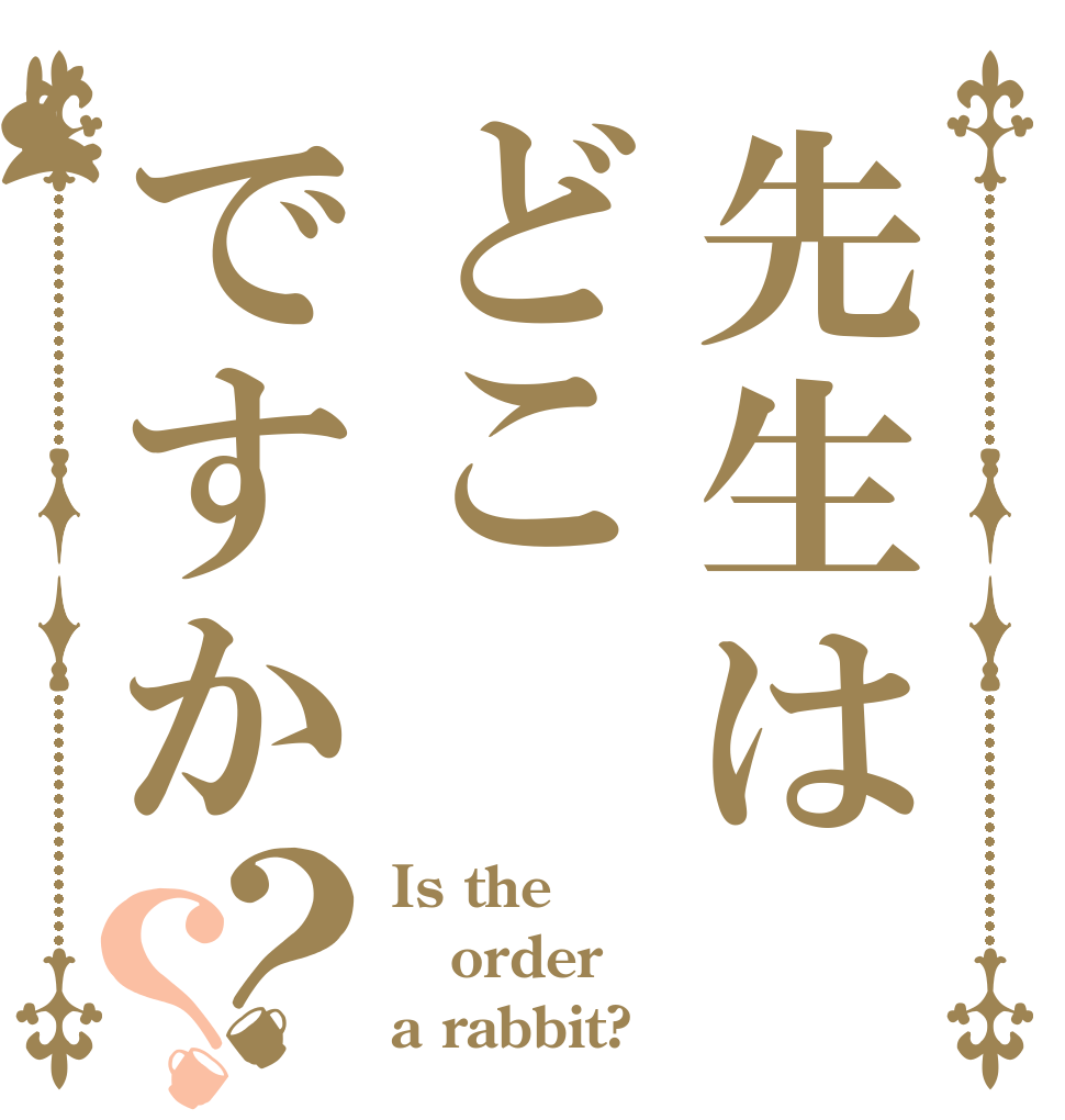 先生はどこですか？？ Is the order a rabbit?
