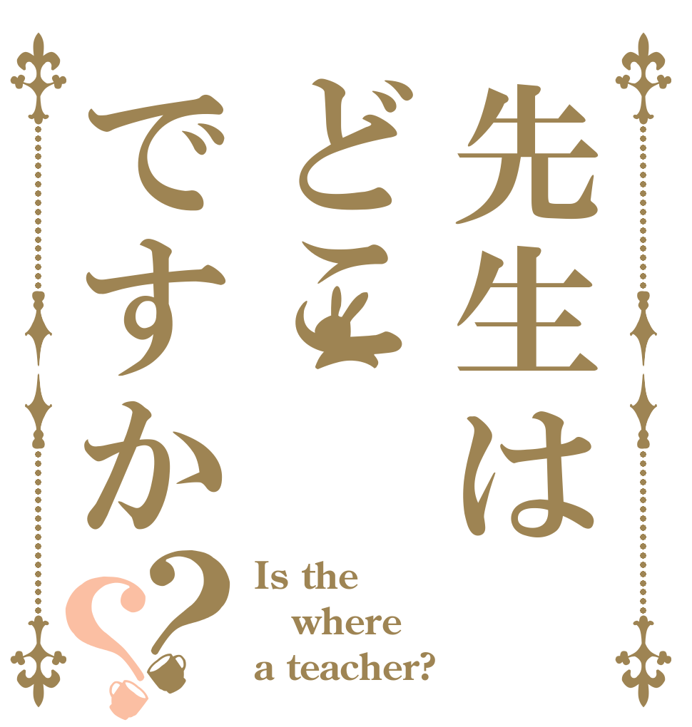 先生はどこですか？？ Is the where a teacher?