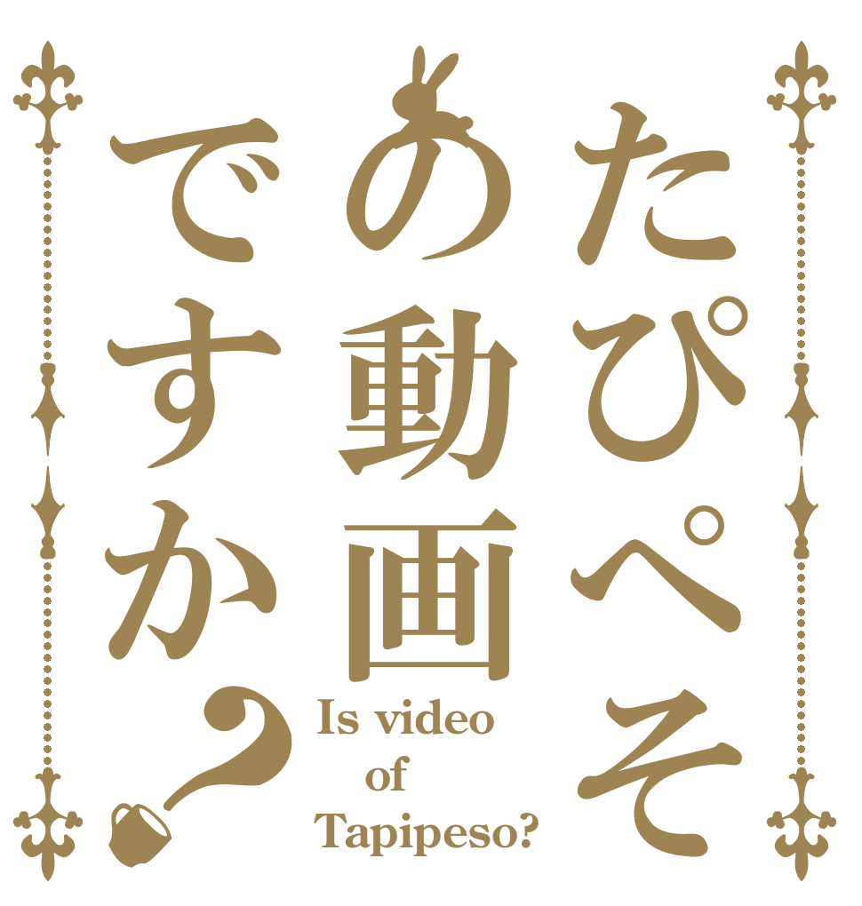 たぴぺその動画ですか？ Is video of Tapipeso?