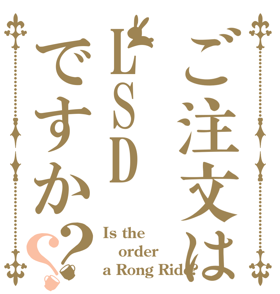 ご注文はLSDですか？？ Is the order a Rong Ride?