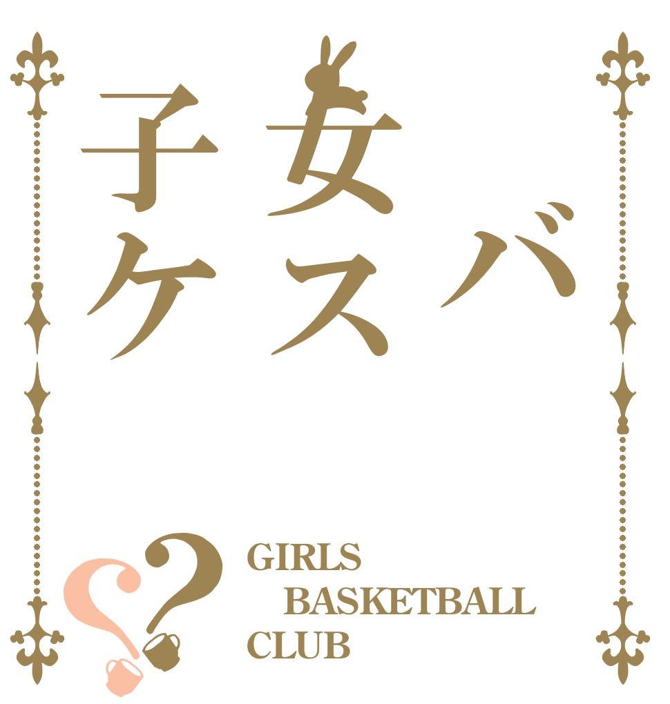 　バ女ス子ケ？？ GIRLS BASKETBALL CLUB