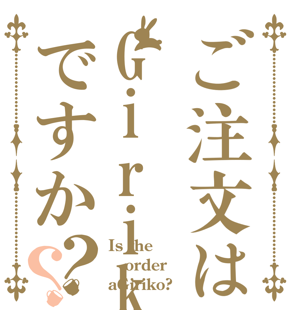 ご注文はGirikoですか？？ Is the order aGiriko?