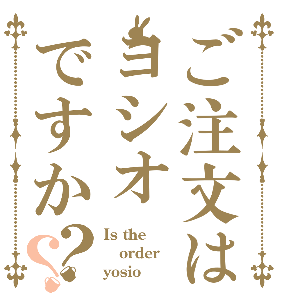 ご注文はヨシオですか？？ Is the order yosio？