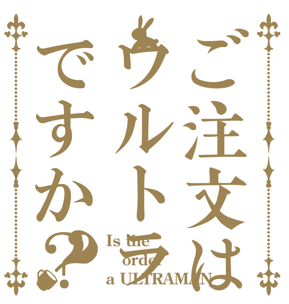 ご注文はウルトラマンですか？？ Is the order a ULTRAMAN