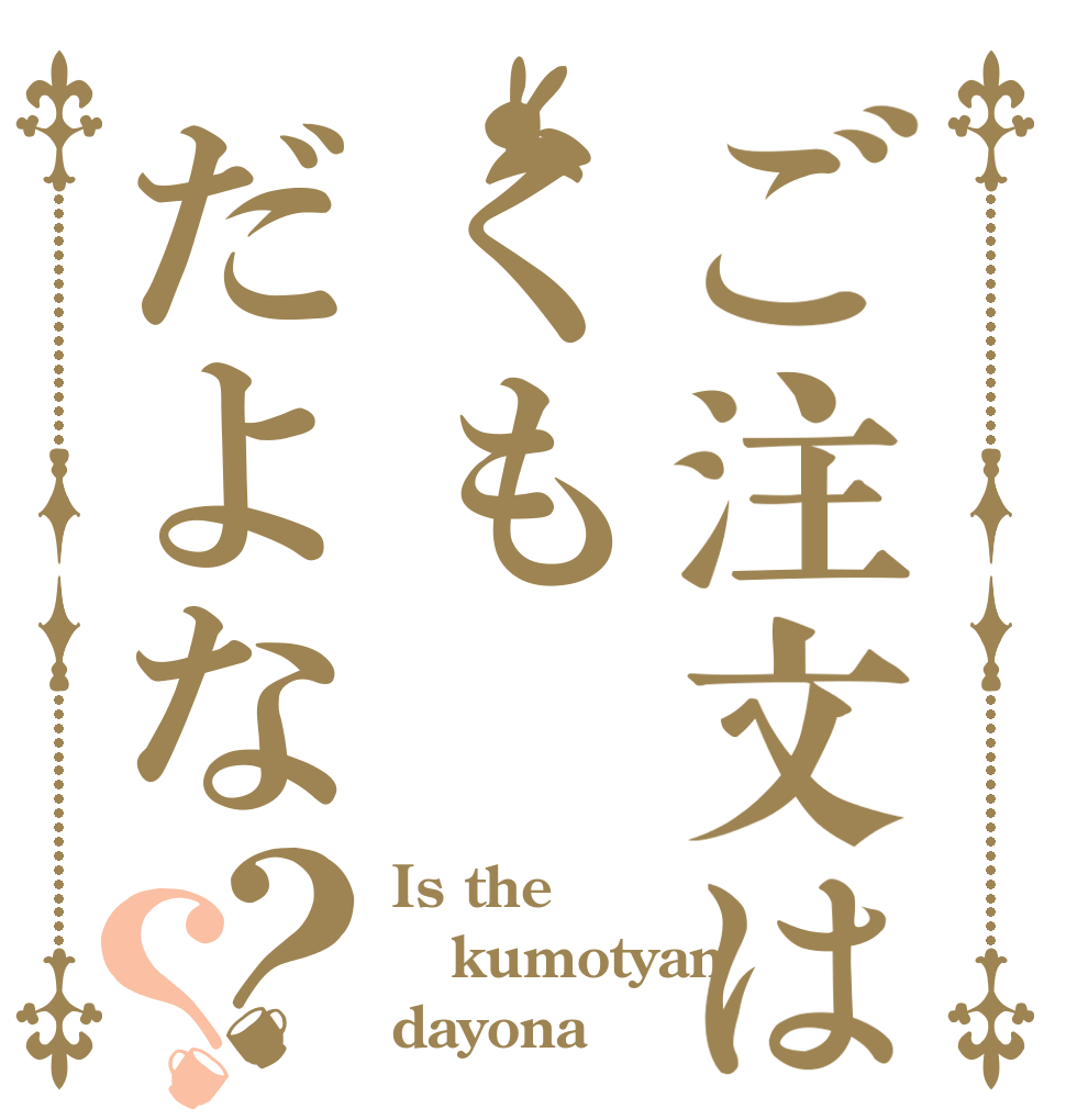 ご注文はくもだよな？？ Is the kumotyan dayona
