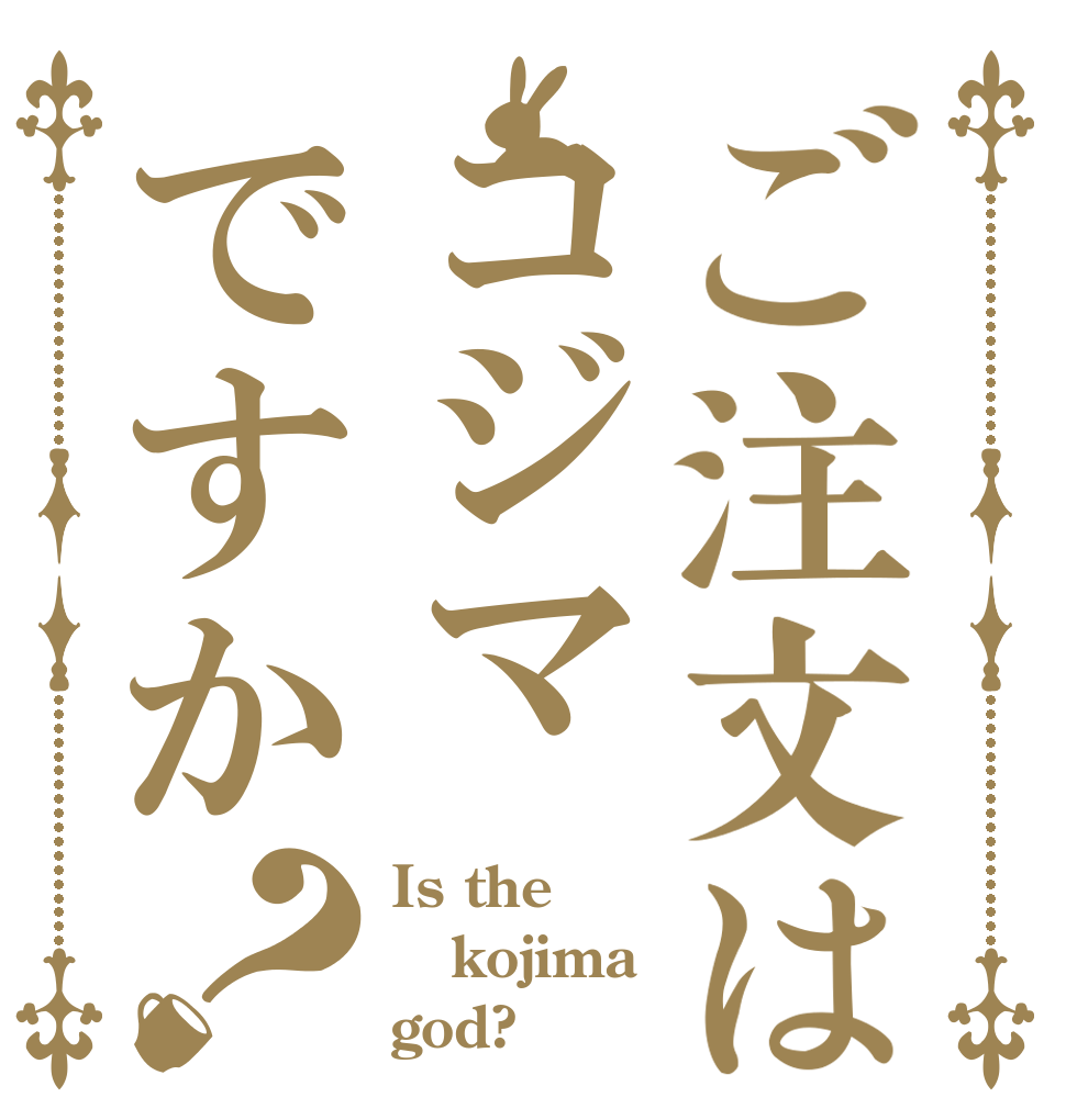 ご注文はコジマですか？ Is the kojima god?