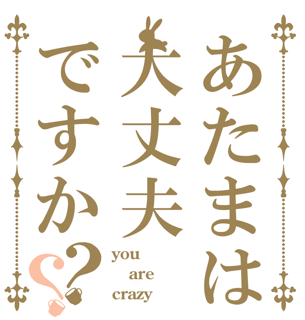 あたまは大丈夫ですか？？ you are crazy