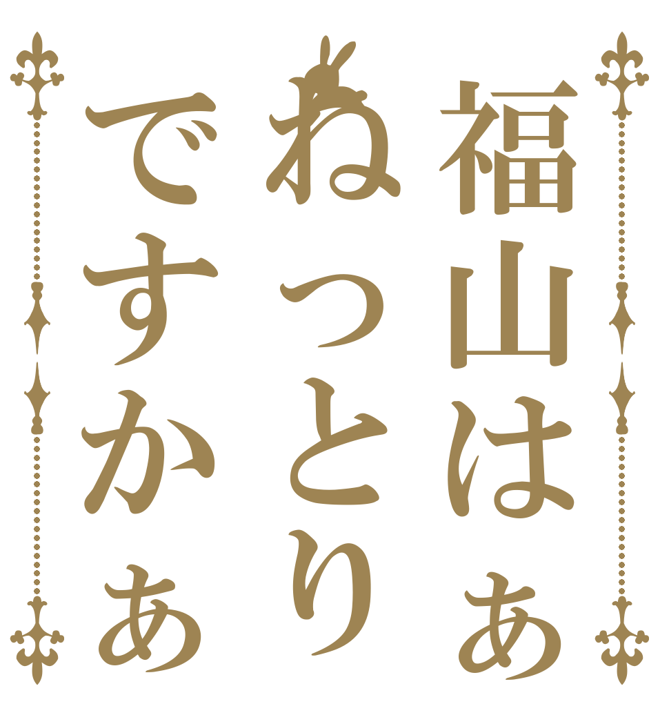 福山はぁねっとりですかぁ   