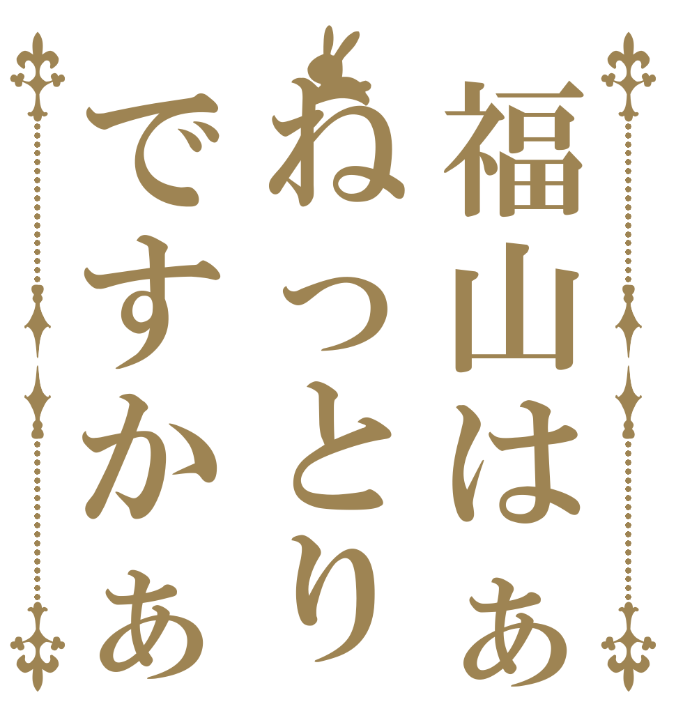 福山はぁねっとりですかぁ   