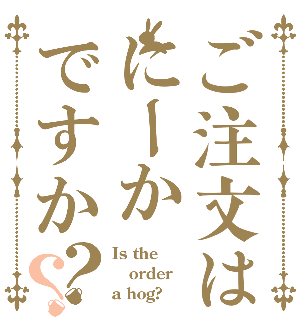 ご注文はにーかですか？？ Is the order a hog?