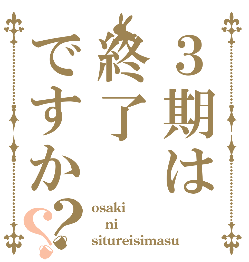 ３期は終了ですか？？ osaki ni situreisimasu