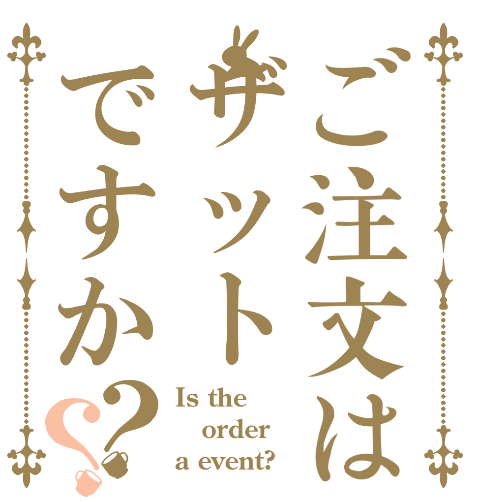 ご注文はザットですか？？ Is the order a event?