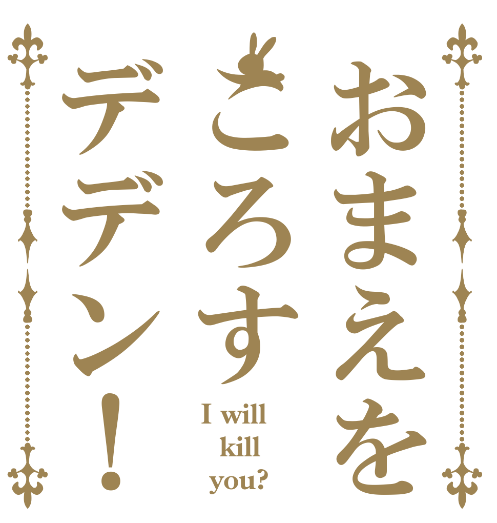 おまえをころすデデン！   I will  kill    you?