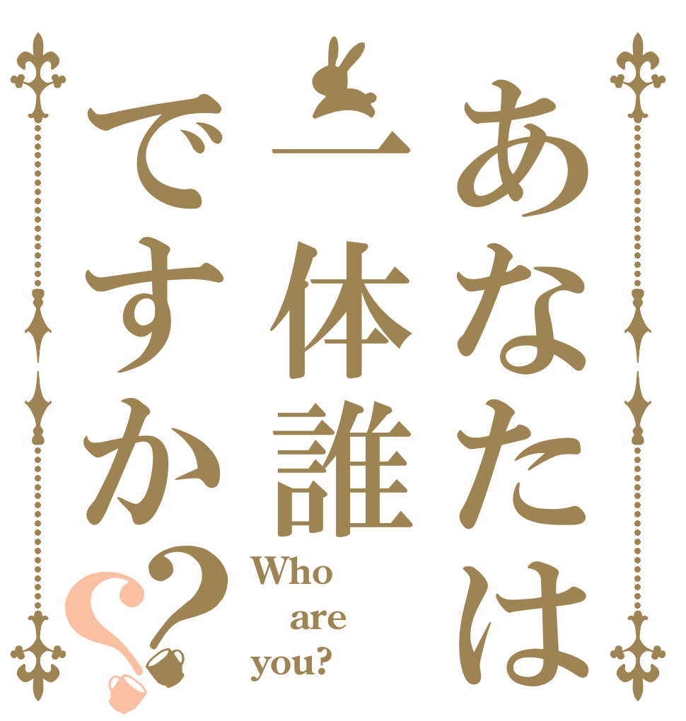 あなたは一体誰ですか？？ Who are you?