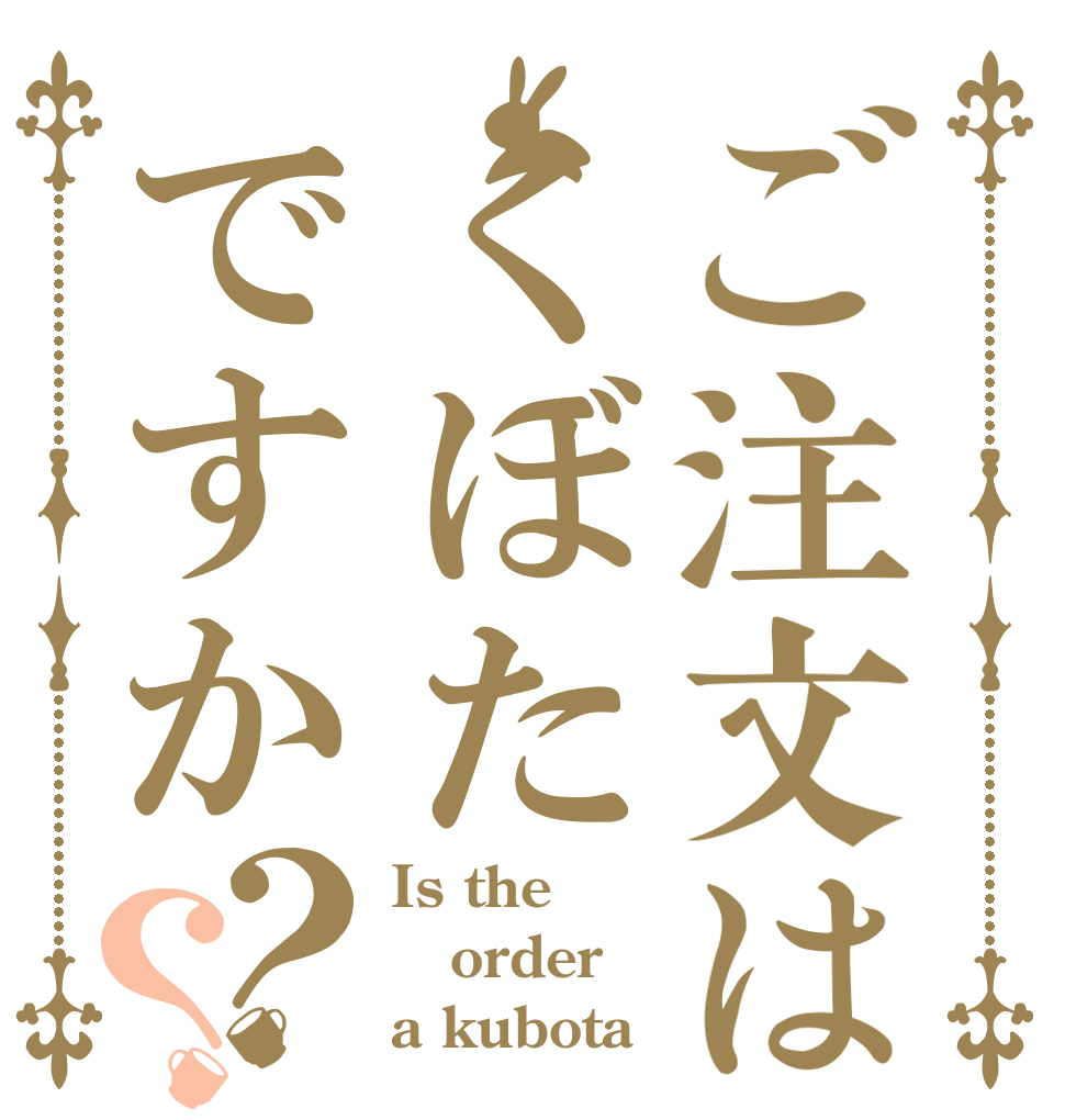 ご注文はくぼたですか？？ Is the order a kubota