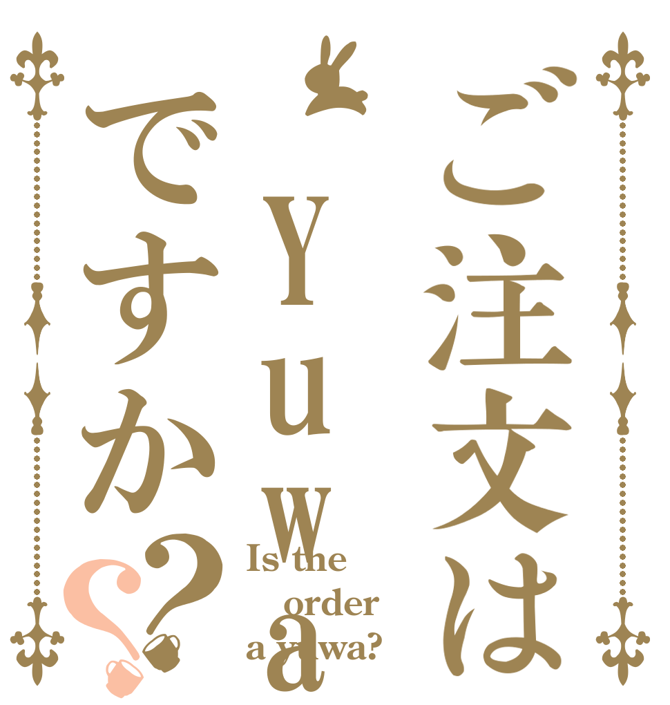 ご注文は Yuwaですか？？ Is the order a yuwa?