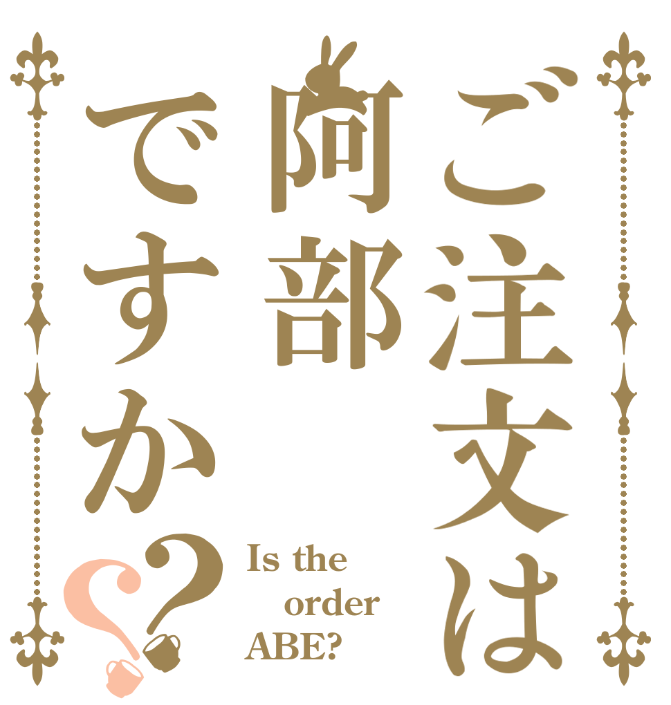 ご注文は阿部ですか？？ Is the order ABE?
