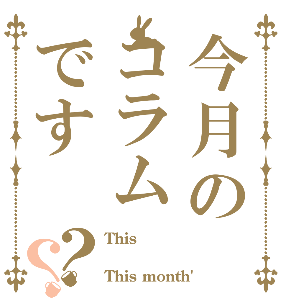 今月のコラムです？？ This  This month'