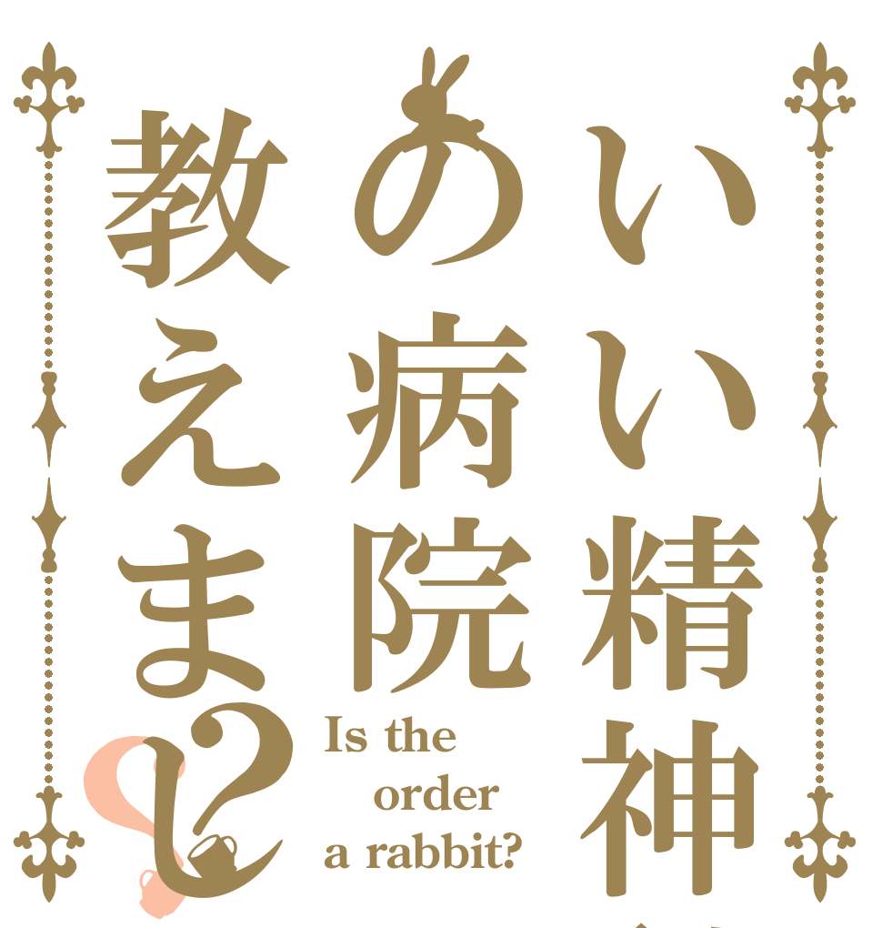 いい精神科の病院教えましょうか?？？ Is the order a rabbit?