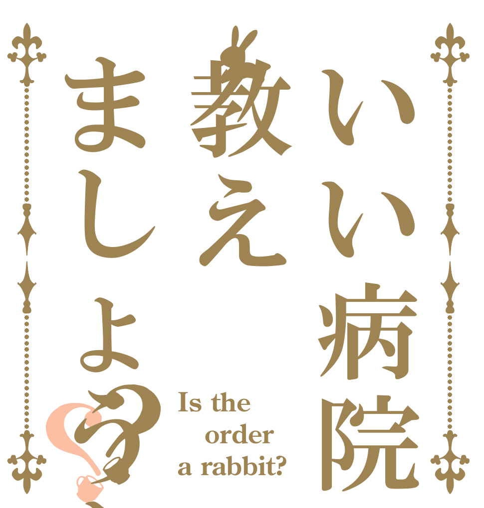 いい病院教えましょうか?？？ Is the order a rabbit?