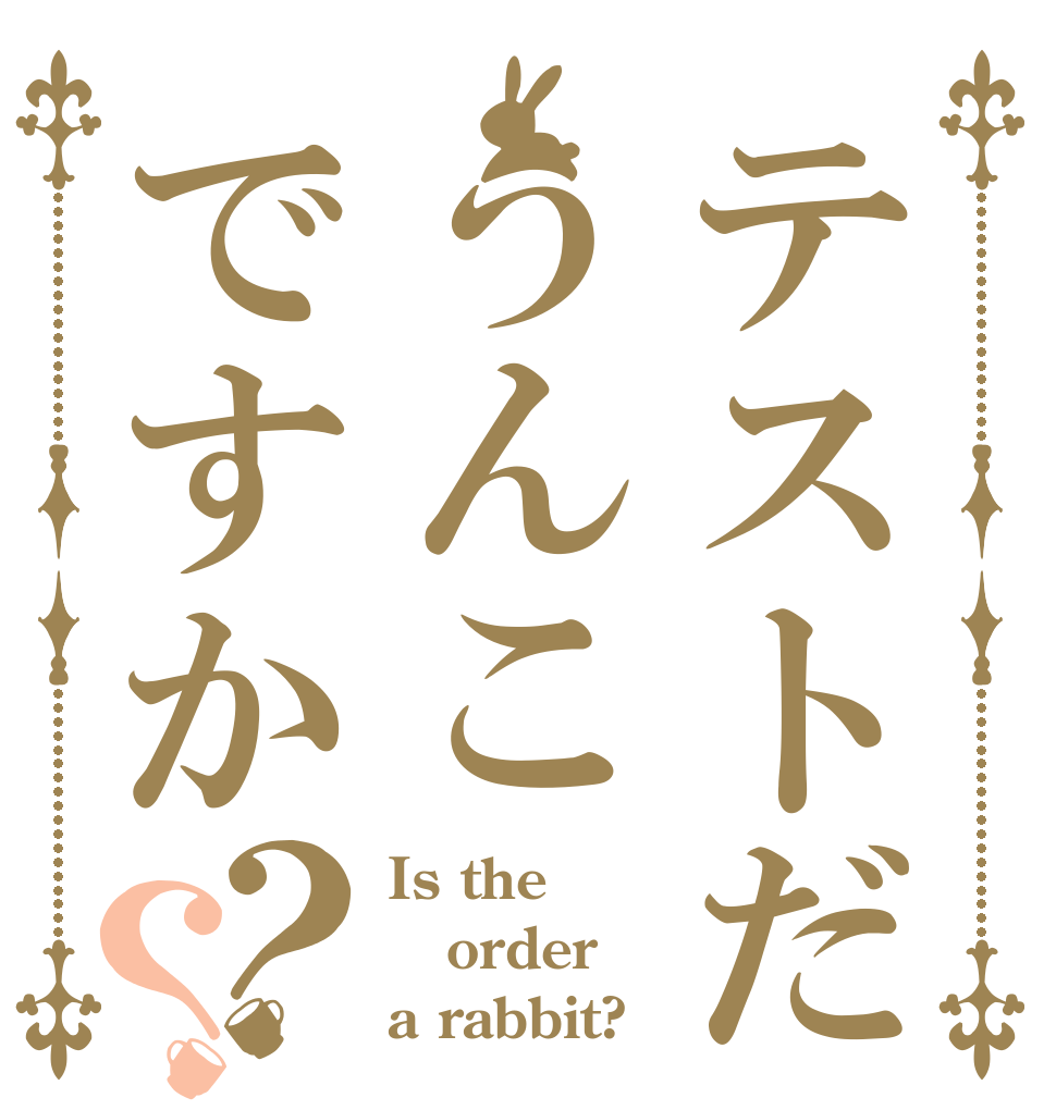 テストだうんこですか？？ Is the order a rabbit?