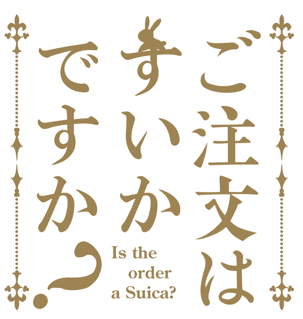 ご注文はすいかですか？ Is the order a Suica?