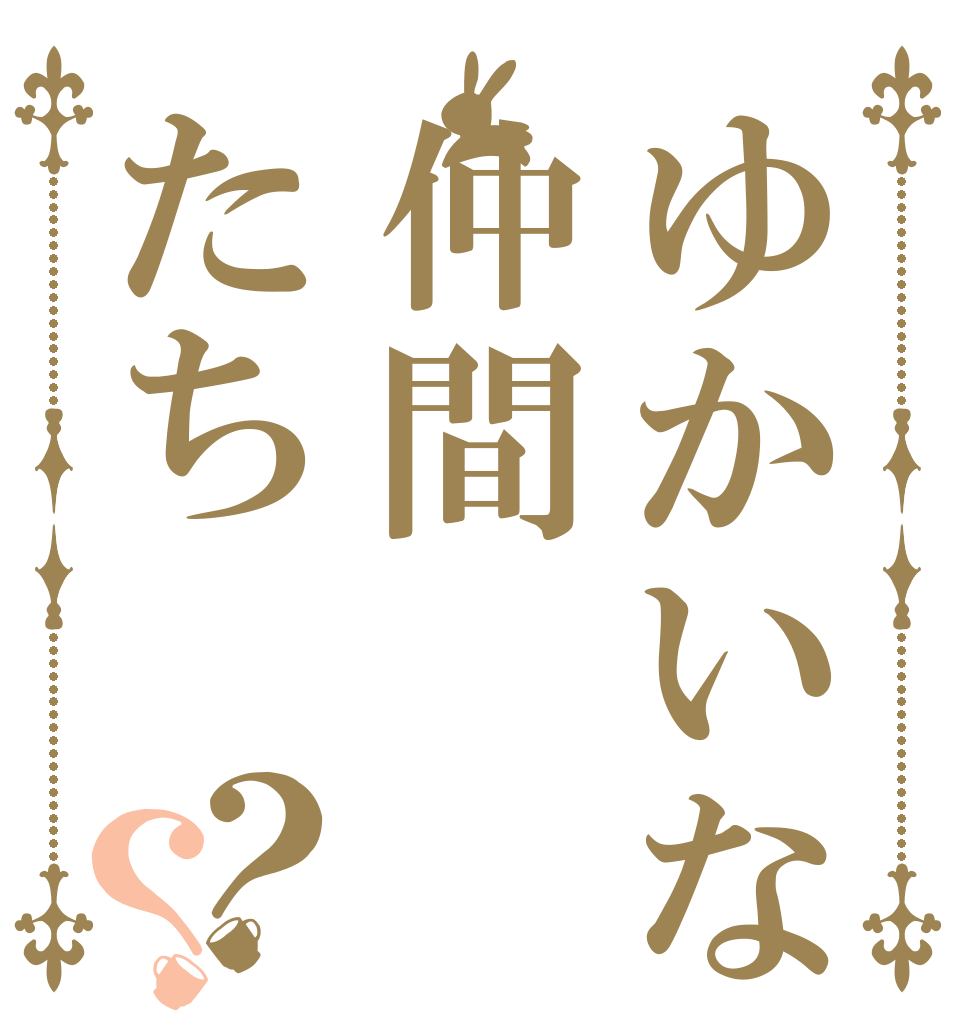 ゆかいな仲間たち？？   