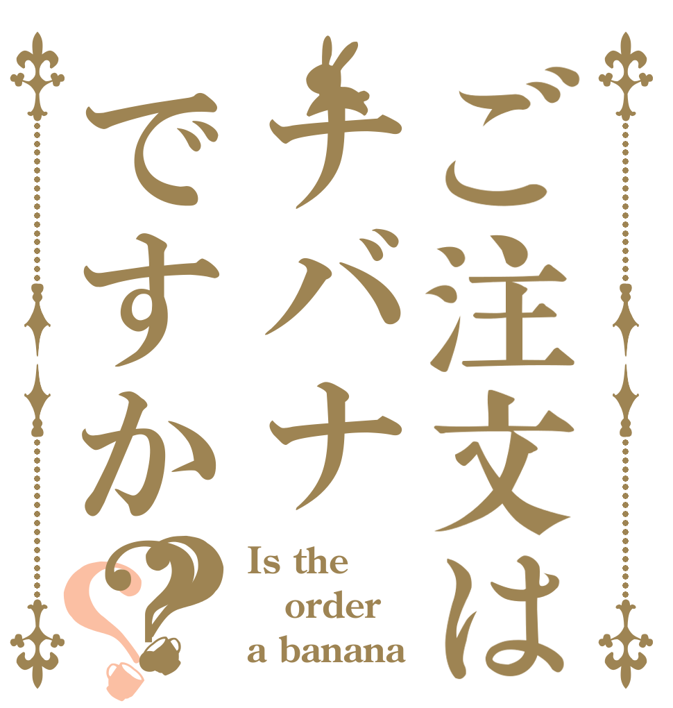 ご注文はナバナですか？？？ Is the order a banana？