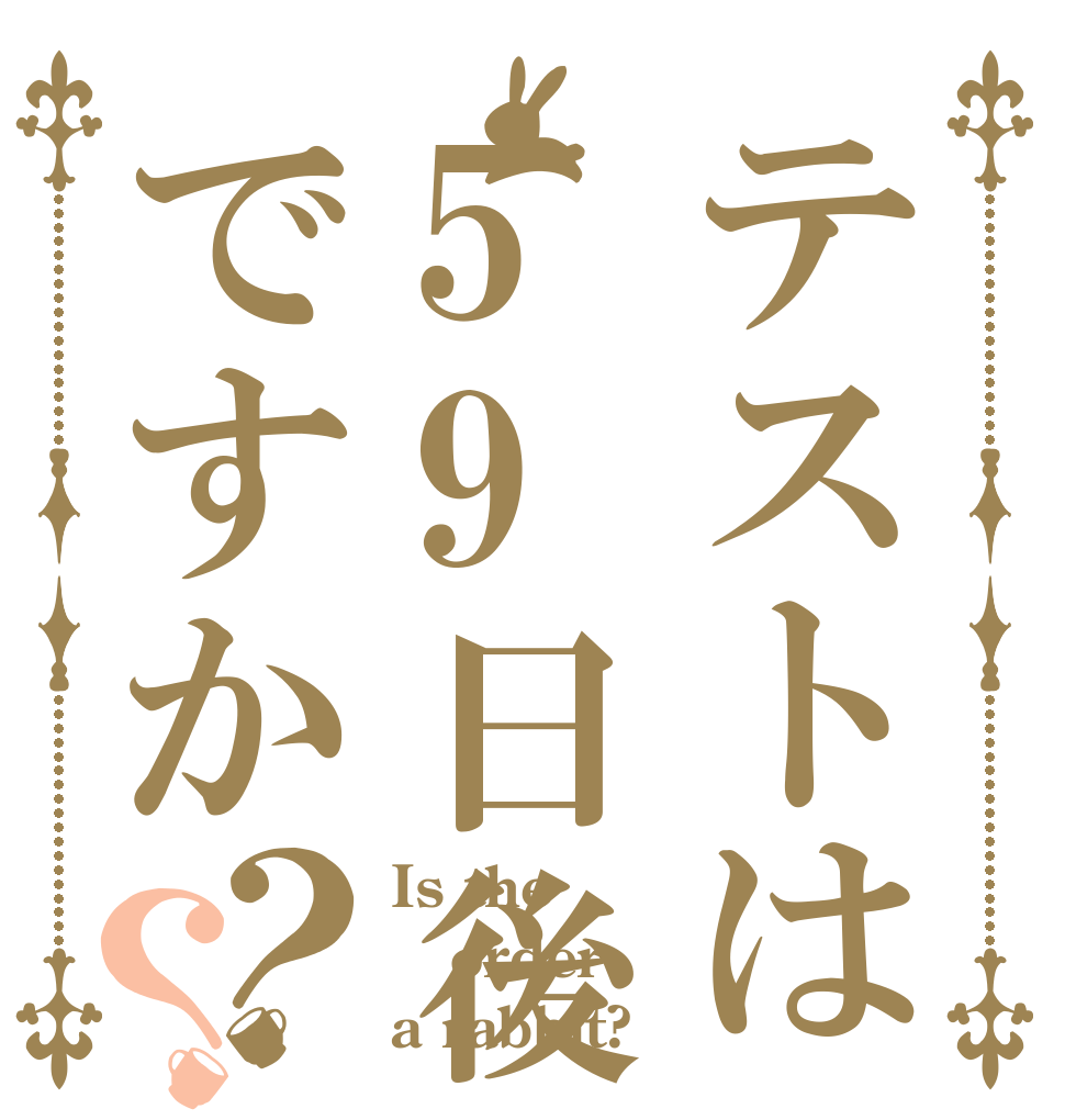 テストは59日後ですか？？ Is the order a rabbit?