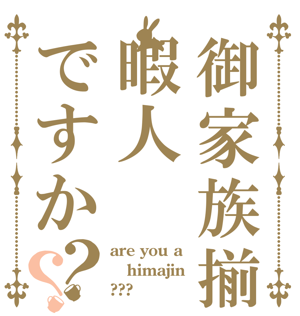 御家族揃って暇人ですか？？ are you a himajin ???