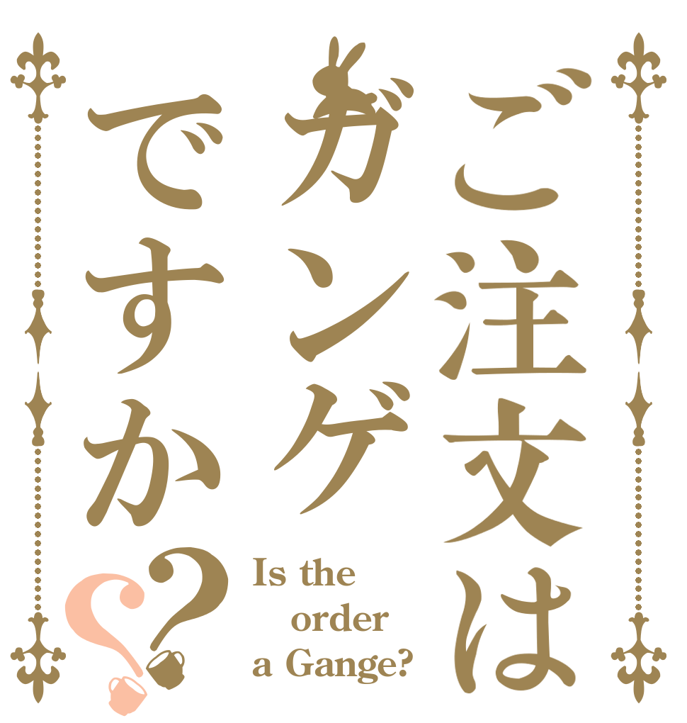 ご注文はガンゲですか？？ Is the order a Gange?