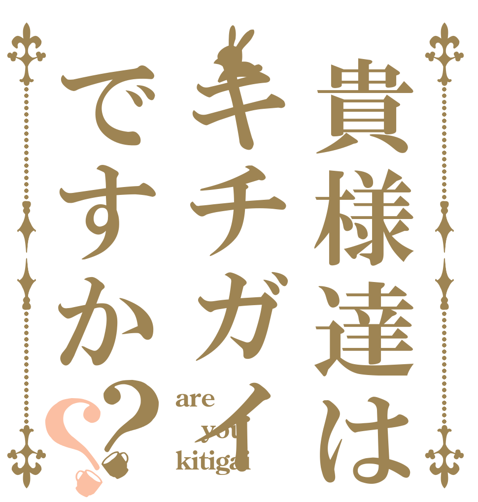 貴様達はキチガイですか？？ are you kitigai