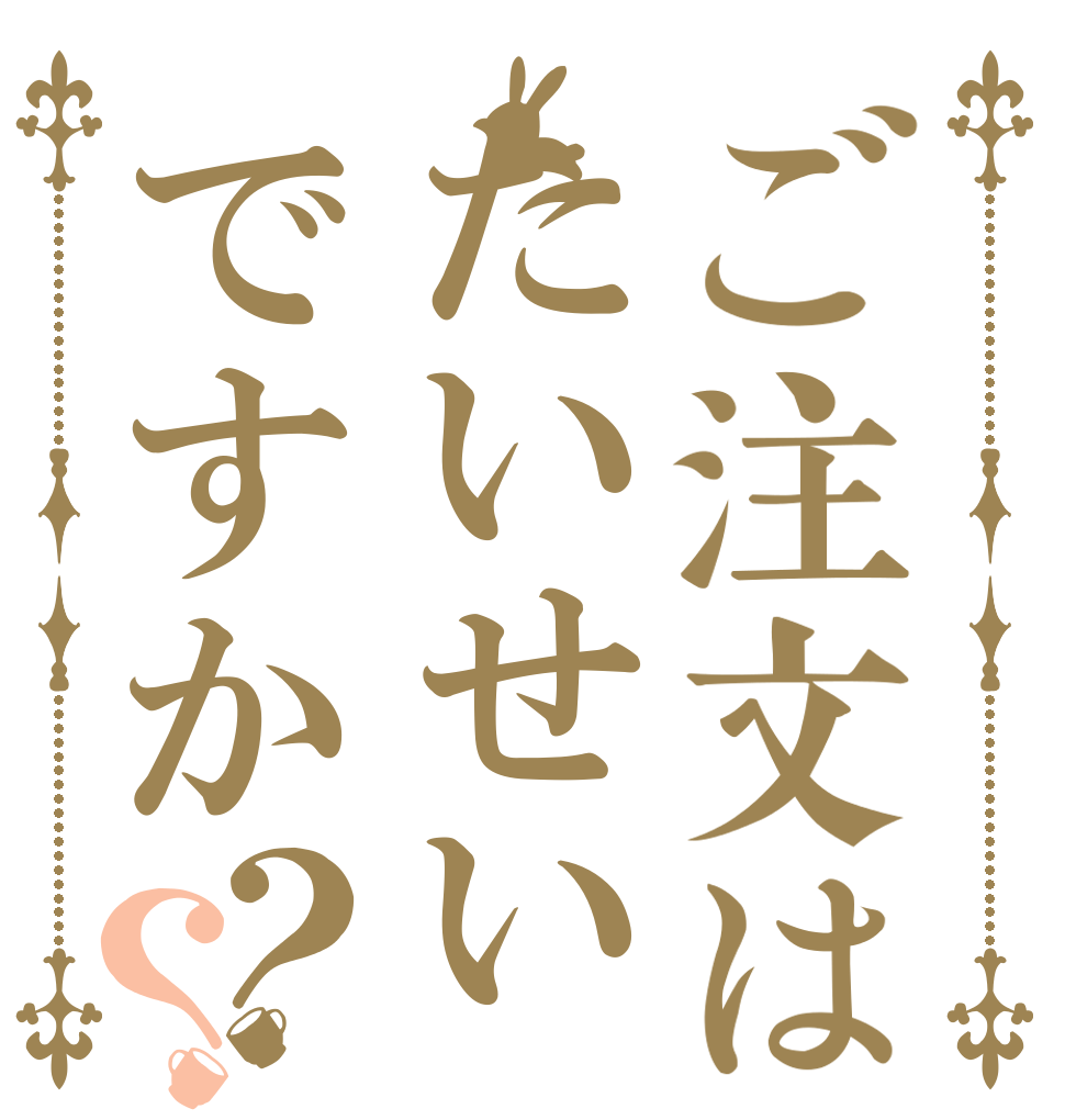 ご注文はたいせいですか？？   