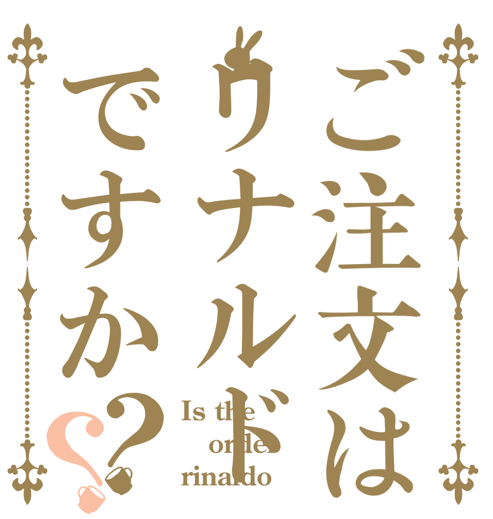 ご注文はリナルドですか？？ Is the order rinaldo