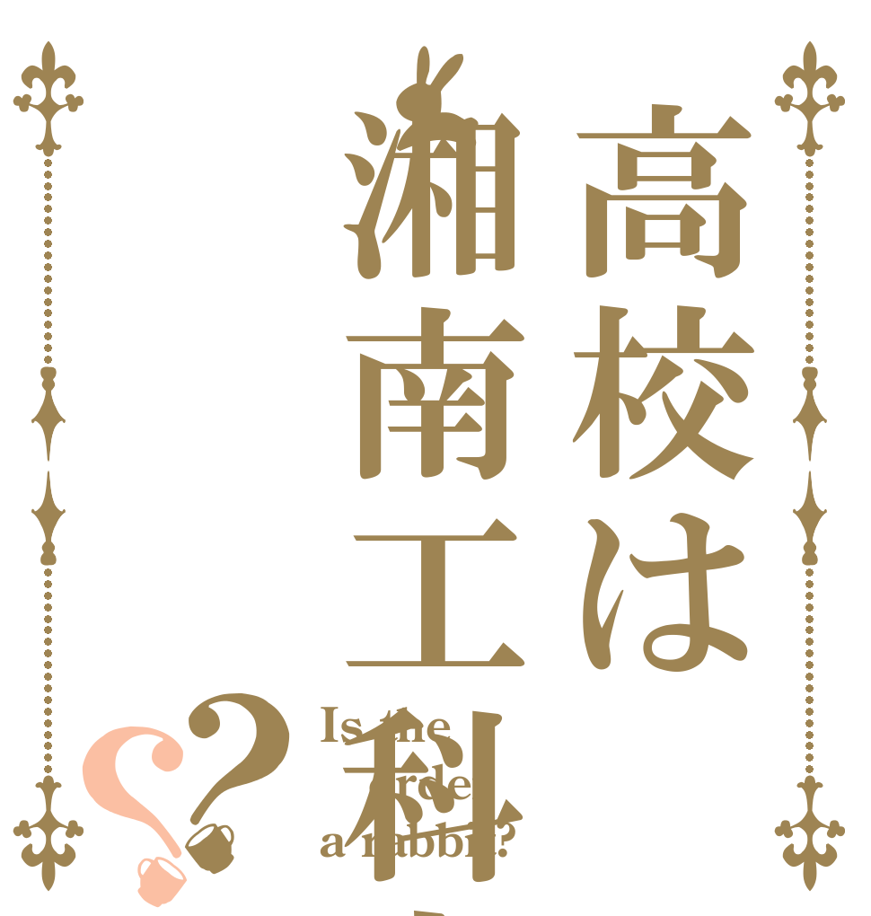 高校は湘南工科大学？？ Is the order a rabbit?