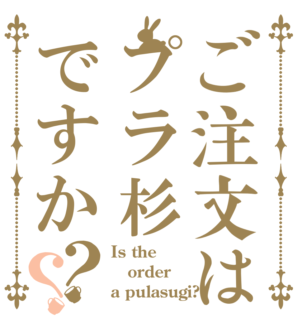 ご注文はプラ杉ですか？？ Is the order a pulasugi?