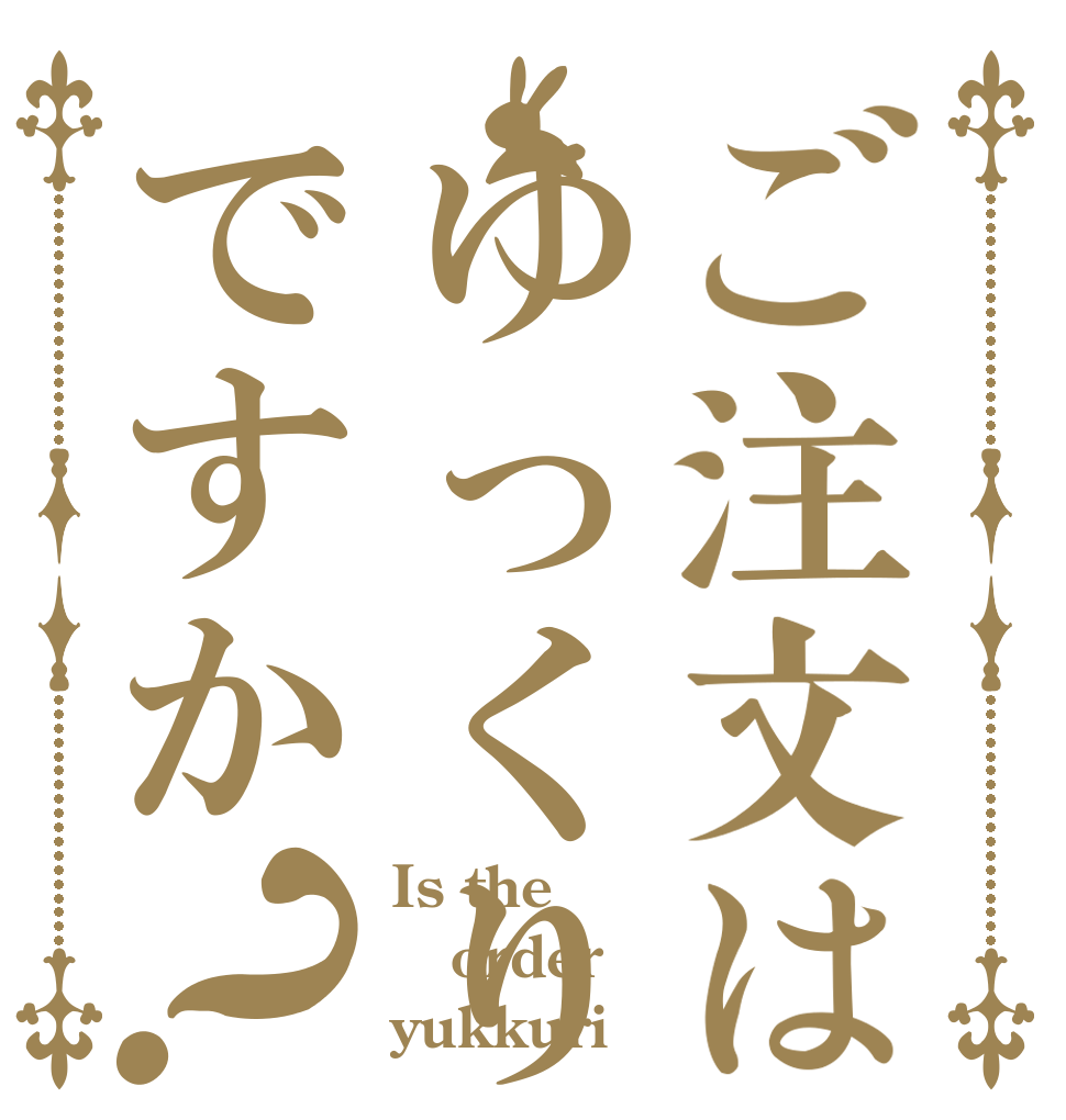 ご注文はゆっくりですか？ Is the order yukkuri
