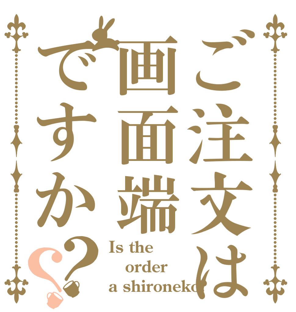 ご注文は画面端ですか？？ Is the order a shironeko?