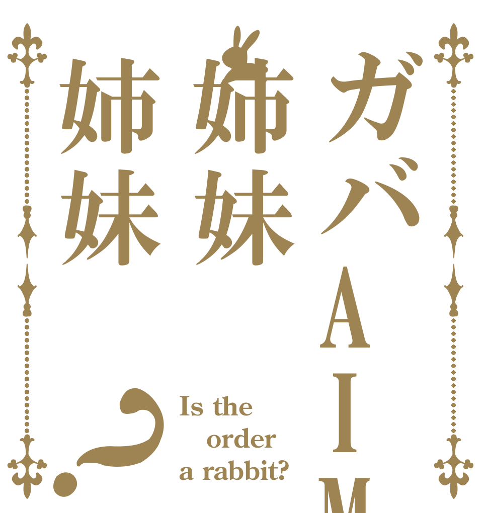 ガバAIM姉妹姉妹？ Is the order a rabbit?