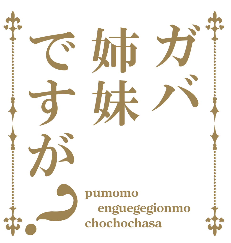 ガバ姉妹ですが？ pumomo enguegegionmo chochochasa