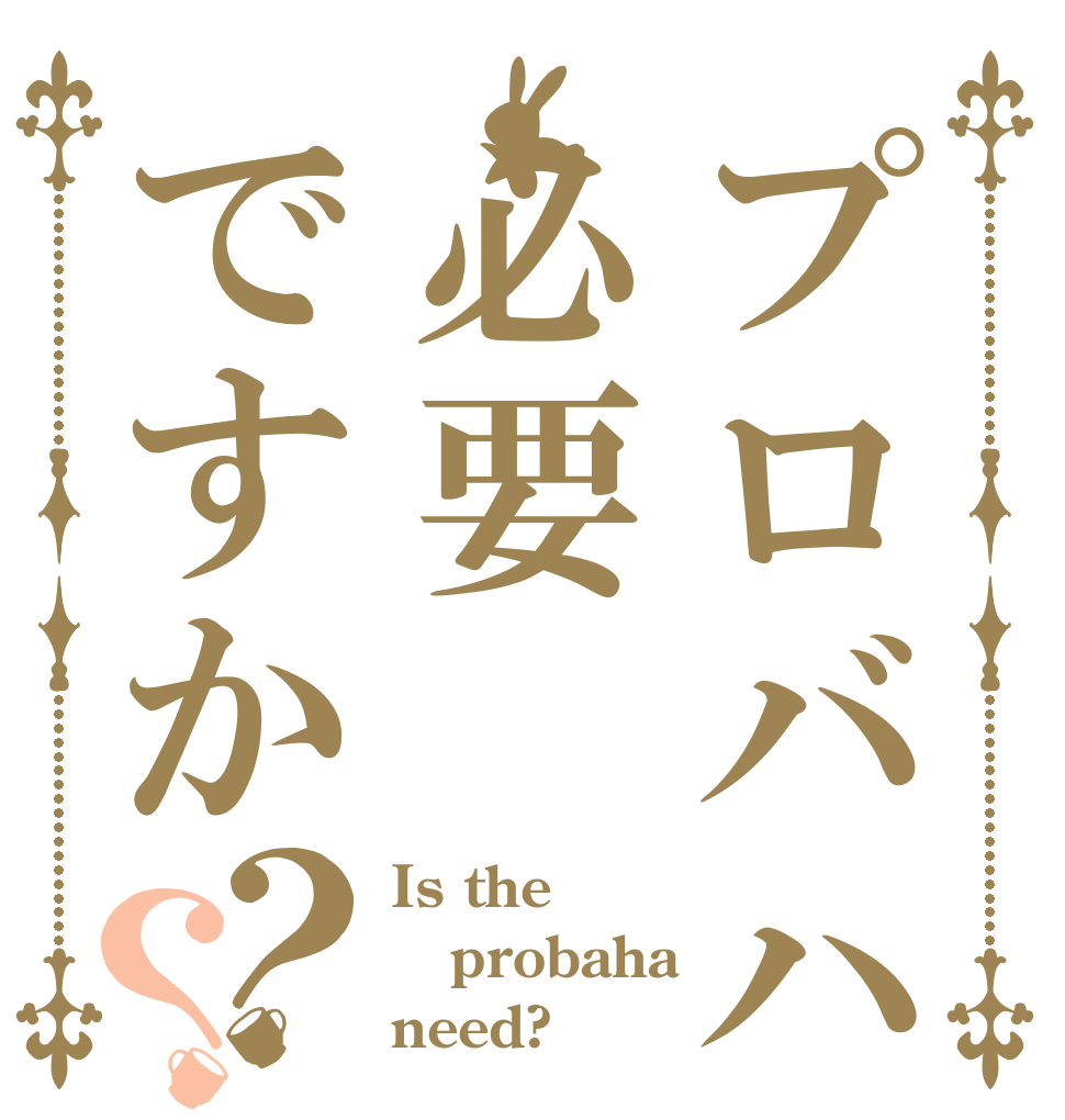 プロバハ用必要ですか？？ Is the probaha need?