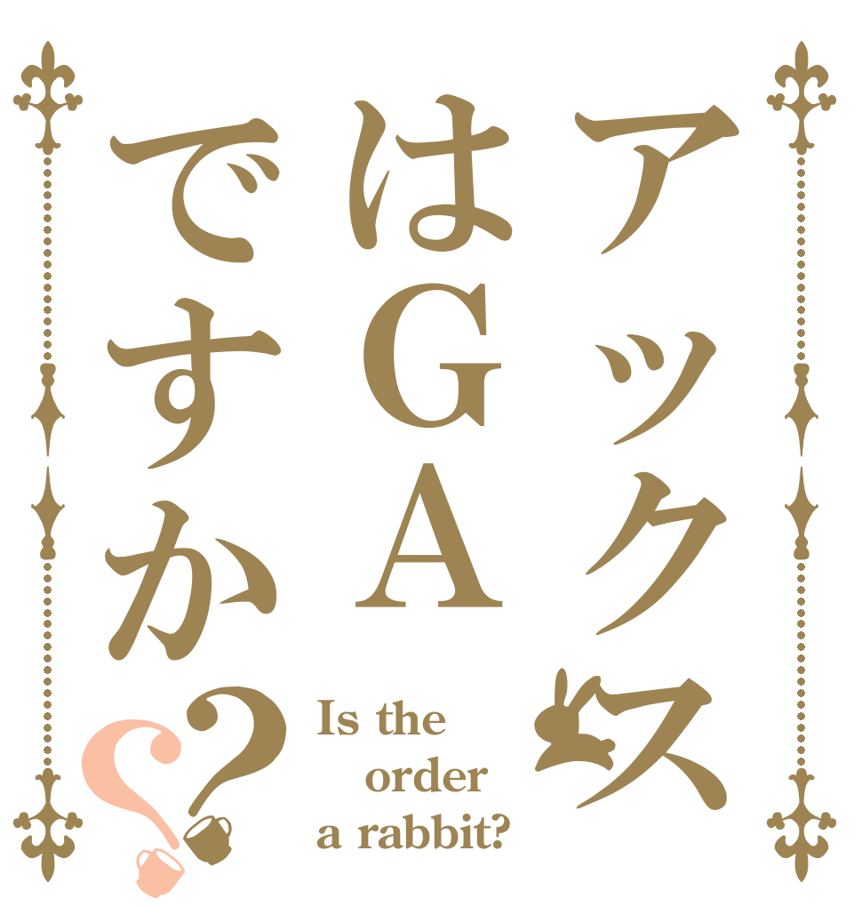 アックスはＧＡですか？？ Is the order a rabbit?