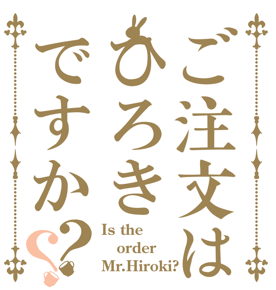 ご注文はひろきですか？？ Is the order Mr.Hiroki?