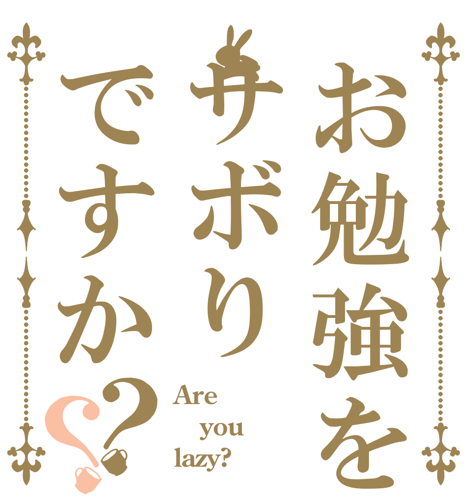 お勉強をサボりですか？？ Are you lazy?
