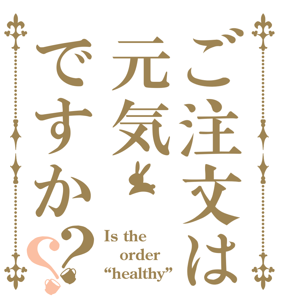 ご注文は元気ですか？？ Is the order “healthy”