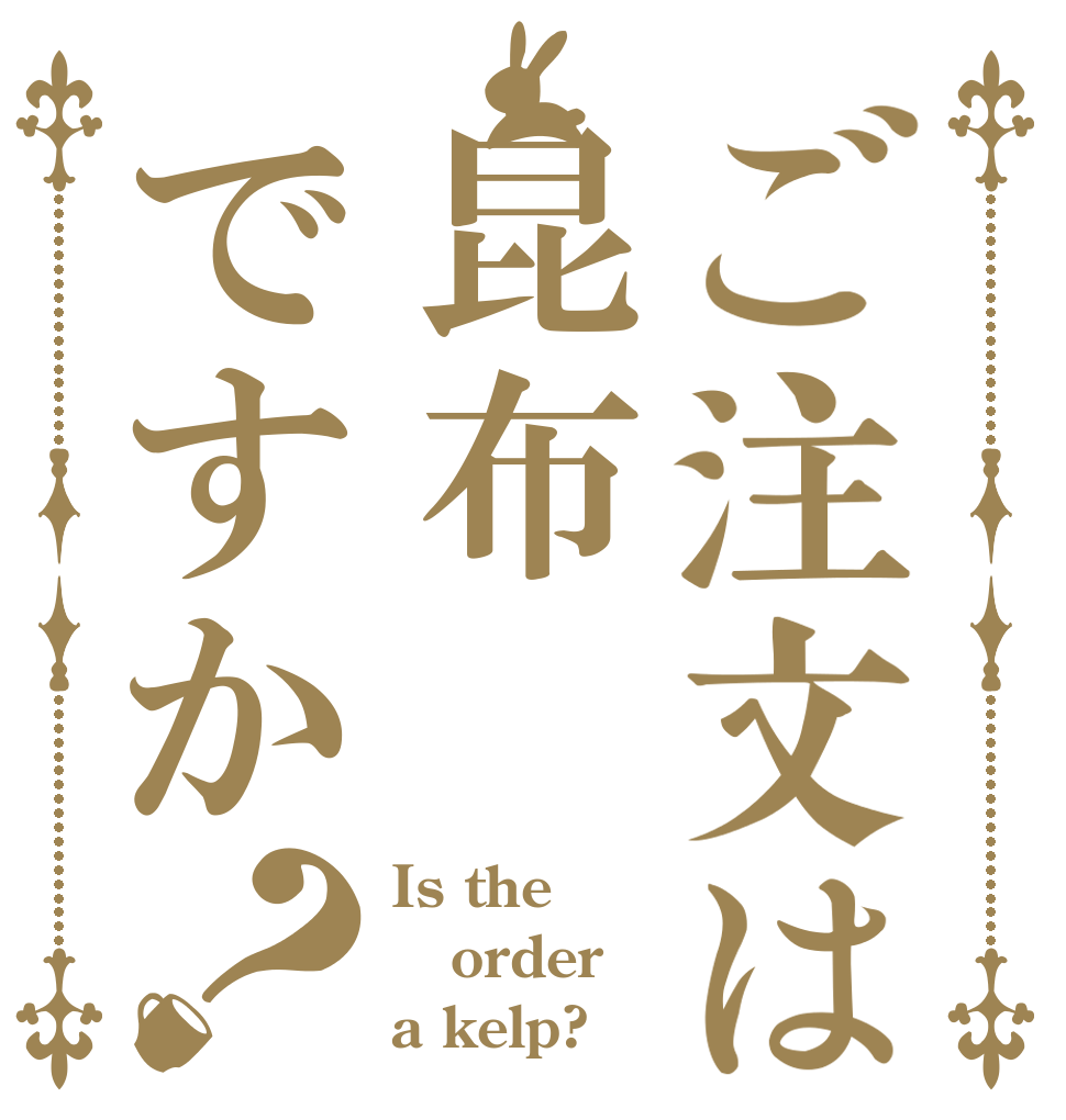 ご注文は昆布ですか？ Is the order a kelp?